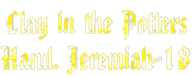 Clay in the Potters  Hand. Jeremiah-18
