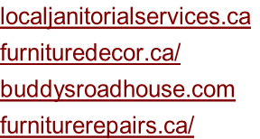 localjanitorialservices.ca	 furnituredecor.ca/ buddysroadhouse.com furniturerepairs.ca/